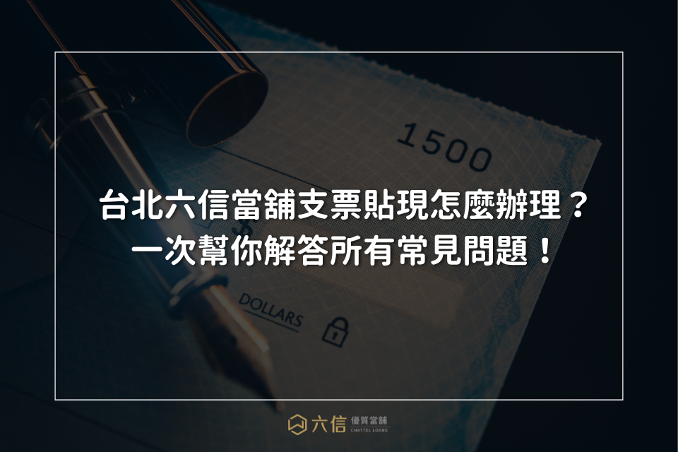 台北六信當舖支票貼現怎麼辦理？一次幫你解答所有常見問題！